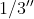 1/3{}''