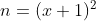 n = (x+1)^2