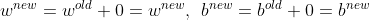 w^{new}=w^{old} + 0 = w^{new}, \: \: b^{new}=b^{old} + 0= b^{new}
