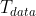 T_{data}