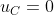 u_{C}=0