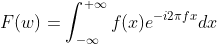 F(w)=\int_{-\infty}^{+\infty} f(x) e^{-i 2\pi f x} d x