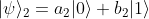 |\psi\rangle_2 = a_2 |0\rangle + b_2 |1\rangle