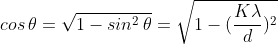 cos\,\theta=\sqrt{1-sin^2\,\theta}=\sqrt{1-(\frac{K\lambda}{d})^2}