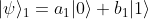 |\psi\rangle_1 = a_1 |0\rangle + b_1 |1\rangle