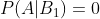 P(A|B_1)=0