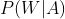 P(W|A)