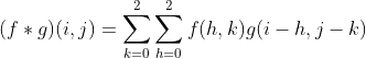 (f*g)(i,j)=\sum_{k=0}^{2}\sum_{h=0}^{2}f(h,k)g(i-h,j-k)