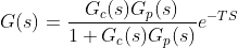 G(s)=\frac{G_{c}(s)G_{p}(s)}{1+G_{c}(s)G_{p}(s)}e^{-TS}