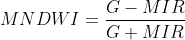 MNDWI=\frac{G-MIR}{G+MIR}