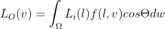 L_{O}(v) = \int_{\Omega }^{} L_{i}(l)f(l,v)cos\Theta dw