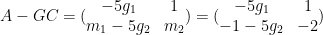 A-GC=(\begin{matrix} -5g_{1}& 1 \\ m_{1}-5g_2 & m_{2} \\ \end{matrix})=(\begin{matrix} -5g_{1}& 1 \\ -1-5g_2 & -2 \\ \end{matrix})