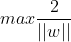 max \frac{2}{||w||}