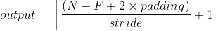 output= \left \lfloor \frac{(N-F+2\times padding)}{stride}+1 \right \rfloor