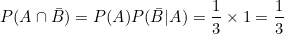\small \small P(A \cap \bar B)=P(A)P(\bar B|A)=\frac{1}{3} \times 1 =\frac{1}{3}