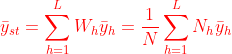{\color{Red} \bar{y}_{st}=\sum_{h=1}^{L}W_{h}\bar{y}_{h}=\frac{1}{N}\sum_{h=1}^{L}N_{h}\bar{y}_{h}}