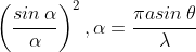 \left ( \frac{sin\,\alpha}{\alpha} \right )^2,\alpha=\frac{\pi a sin\,\theta}{\lambda}