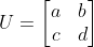 U = \begin{bmatrix} a & b\\ c & d \end{bmatrix}