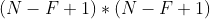 (N - F + 1) * (N - F + 1)