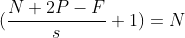 (\frac{N + 2P - F}{s} + 1) = N
